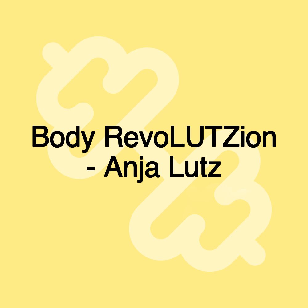 Body RevoLUTZion - Anja Lutz