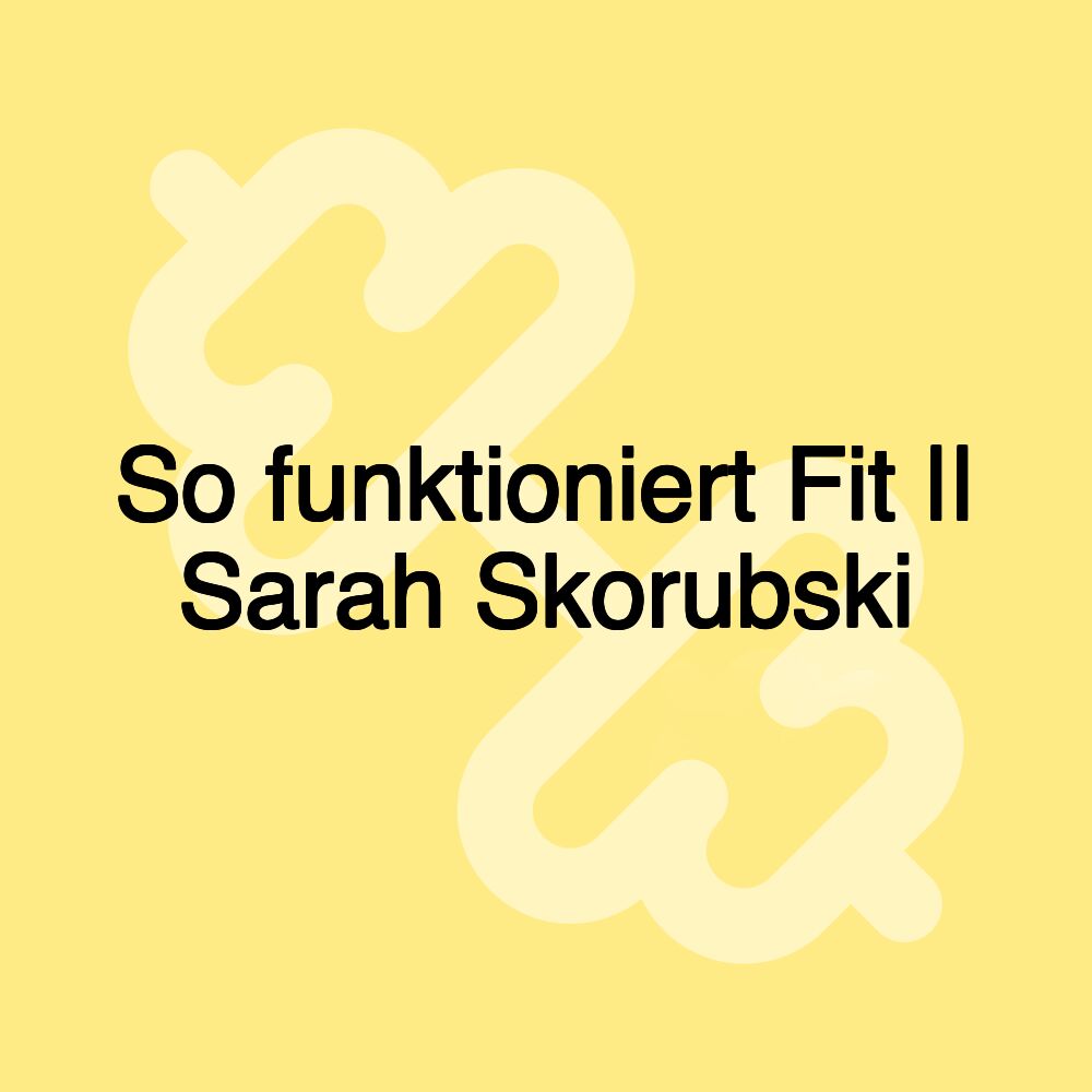 So funktioniert Fit || Sarah Skorubski