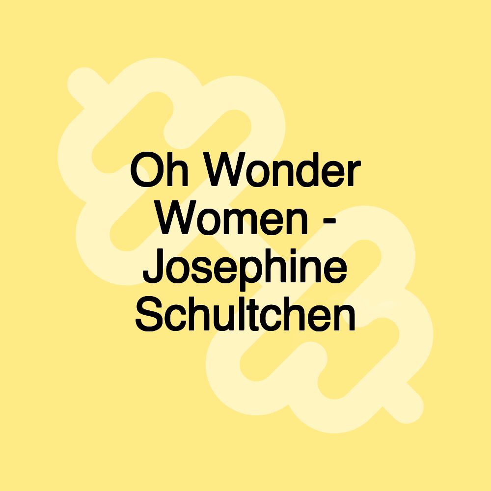 Oh Wonder Women - Josephine Schultchen