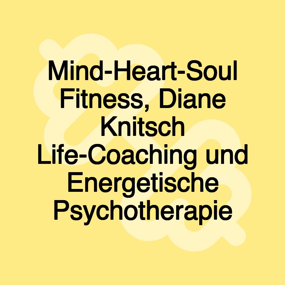 Mind-Heart-Soul Fitness, Diane Knitsch Life-Coaching und Energetische Psychotherapie