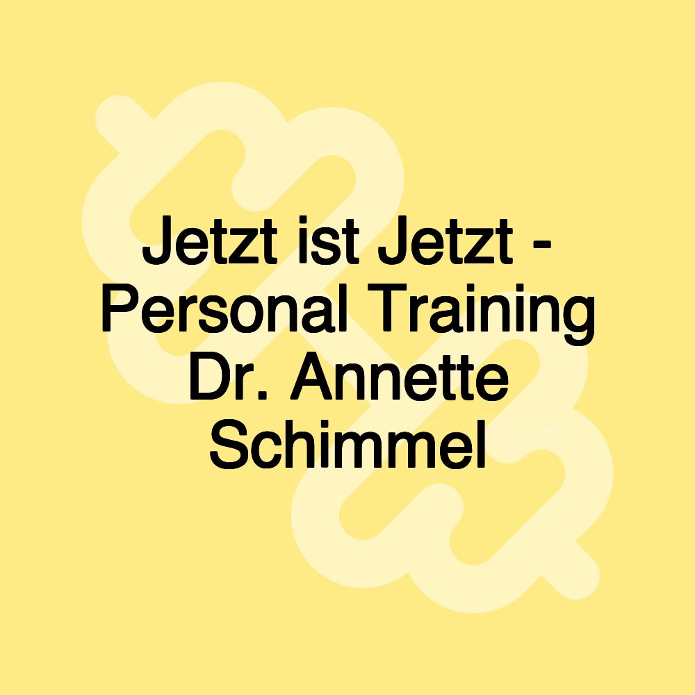 Jetzt ist Jetzt - Personal Training Dr. Annette Schimmel