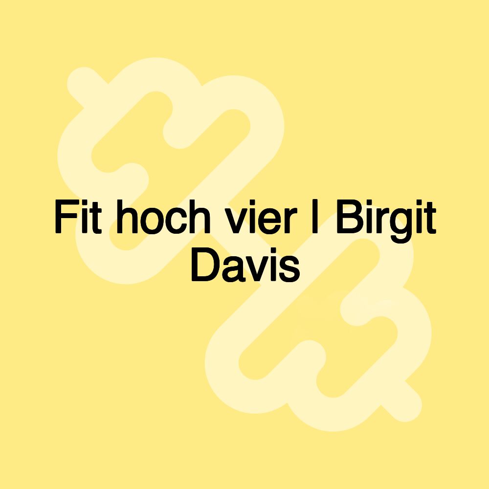 Fit hoch vier | Birgit Davis