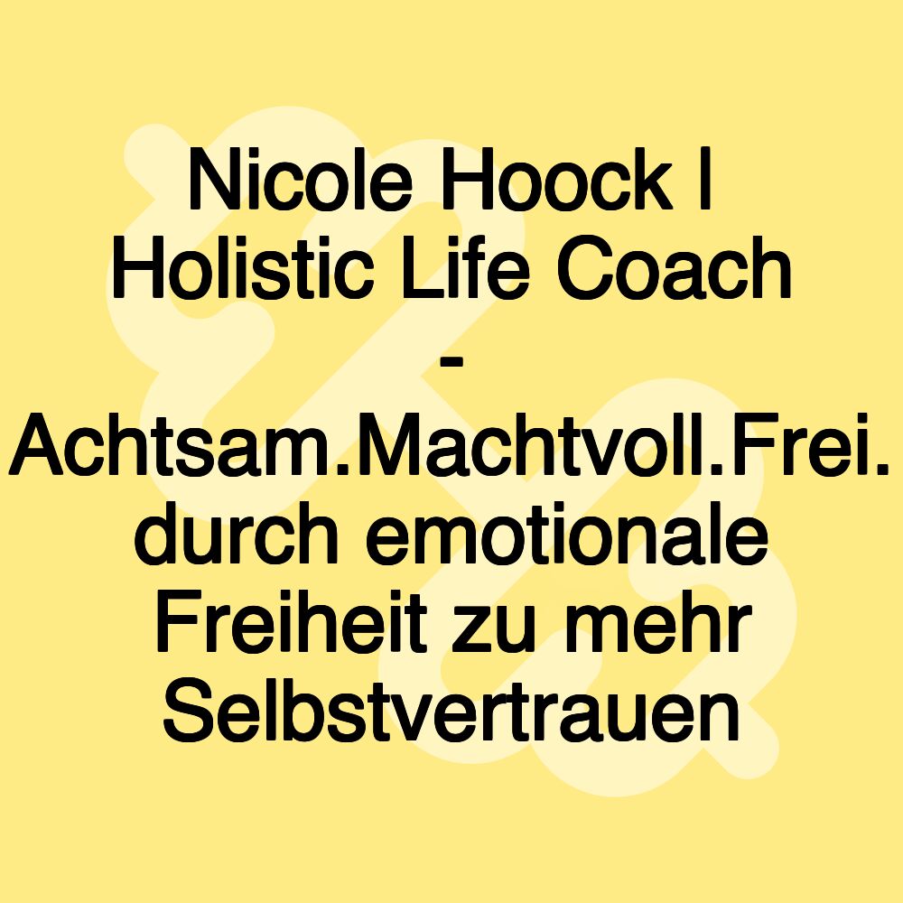 Nicole Hoock | Holistic Life Coach - Achtsam.Machtvoll.Frei. durch emotionale Freiheit zu mehr Selbstvertrauen