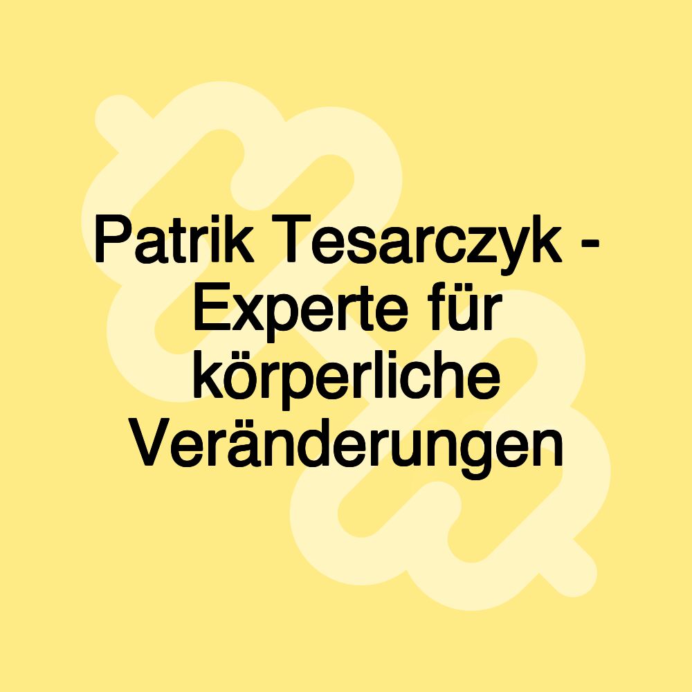 Patrik Tesarczyk - Experte für körperliche Veränderungen