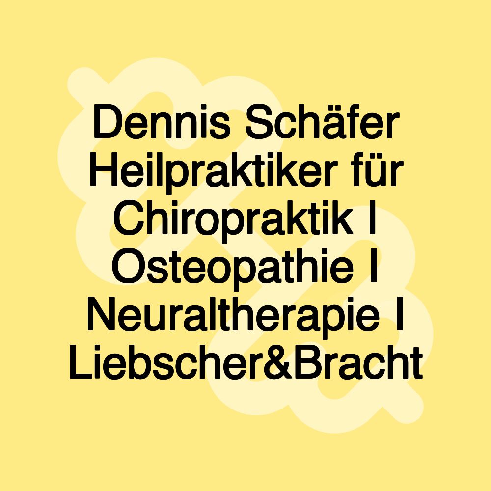 Dennis Schäfer Heilpraktiker für Chiropraktik I Osteopathie I Neuraltherapie I Liebscher&Bracht