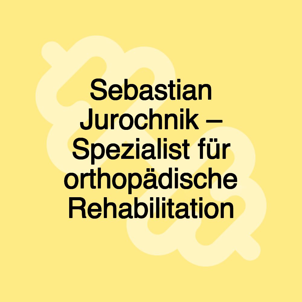 Sebastian Jurochnik – Spezialist für orthopädische Rehabilitation