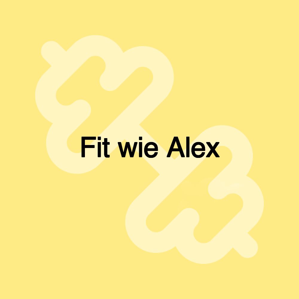 Fit wie Alex