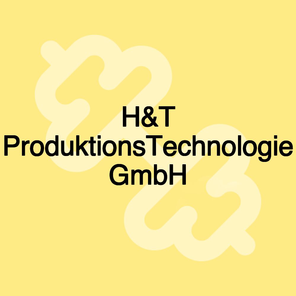 H&T ProduktionsTechnologie GmbH