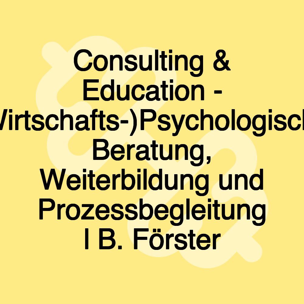 Consulting & Education - (Wirtschafts-)Psychologische Beratung, Weiterbildung und Prozessbegleitung l B. Förster