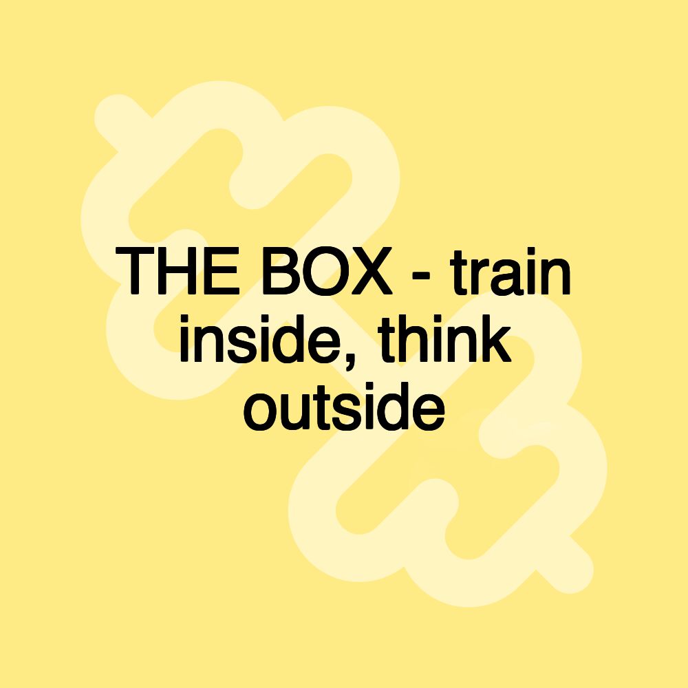 THE BOX - train inside, think outside