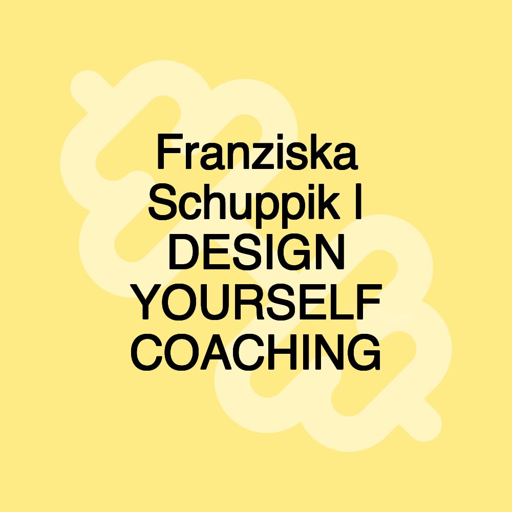 Franziska Schuppik | DESIGN YOURSELF COACHING