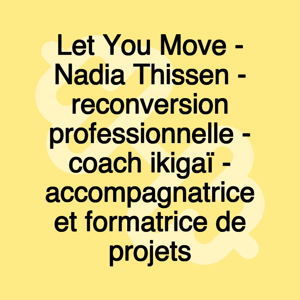 Let You Move - Nadia Thissen - reconversion professionnelle - coach ikigaï - accompagnatrice et formatrice de projets