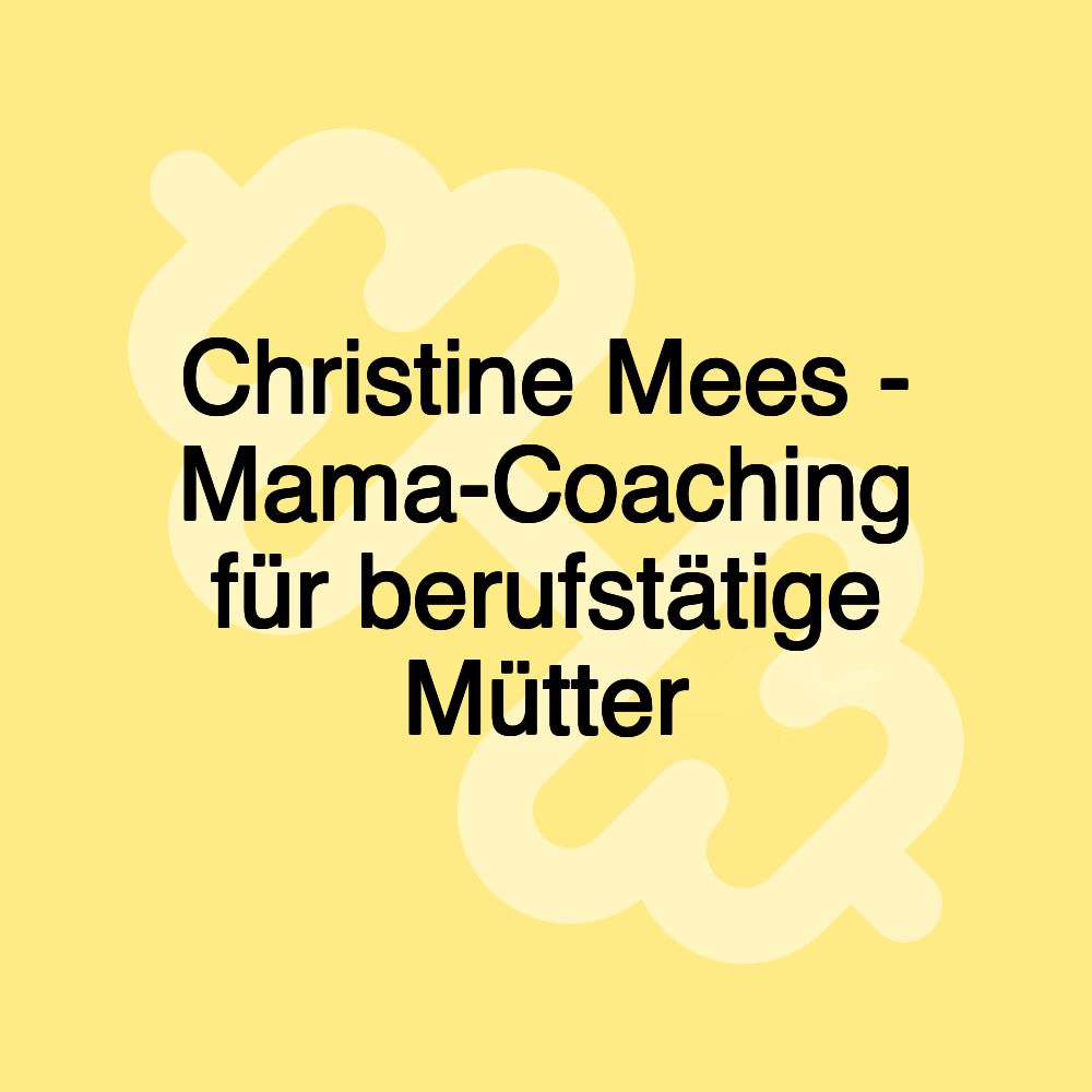 Christine Mees - Mama-Coaching für berufstätige Mütter