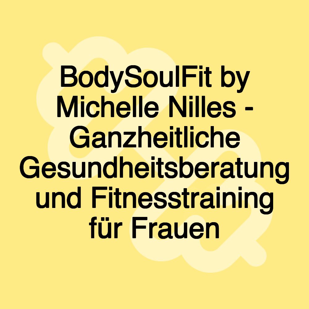 BodySoulFit by Michelle Nilles - Ganzheitliche Gesundheitsberatung und Fitnesstraining für Frauen