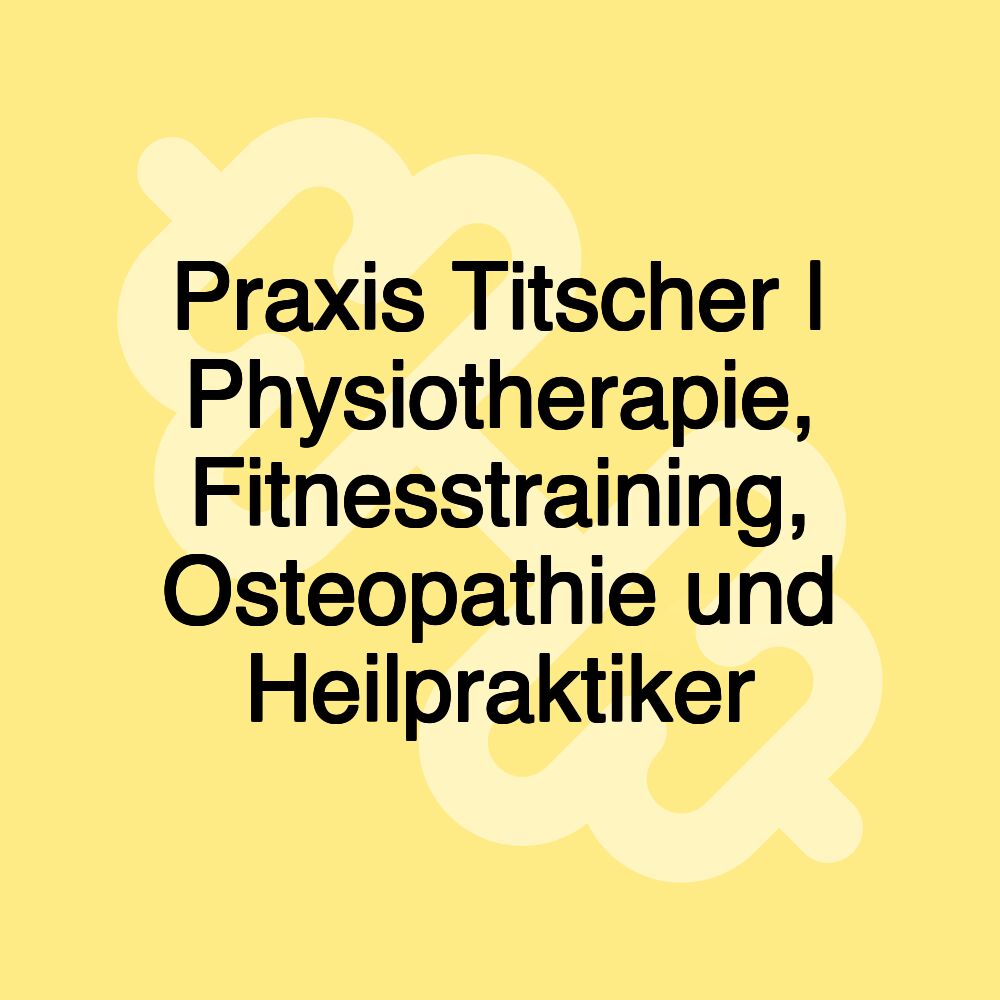 Praxis Titscher | Physiotherapie, Fitnesstraining, Osteopathie und Heilpraktiker