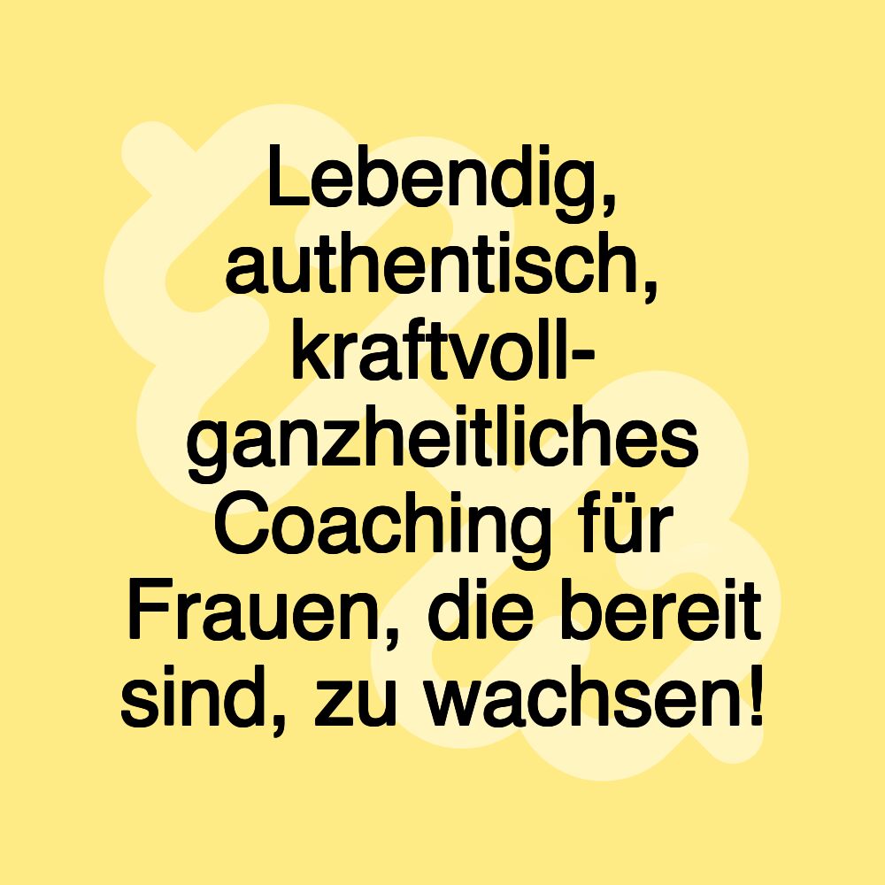 Lebendig, authentisch, kraftvoll- ganzheitliches Coaching für Frauen, die bereit sind, zu wachsen!