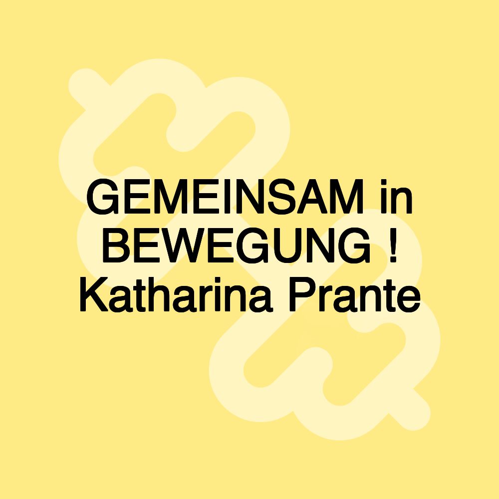 GEMEINSAM in BEWEGUNG ! Katharina Prante