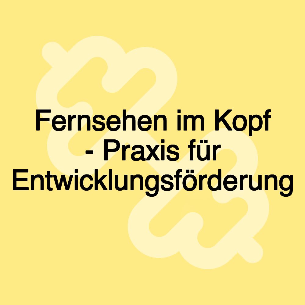 Fernsehen im Kopf - Praxis für Entwicklungsförderung