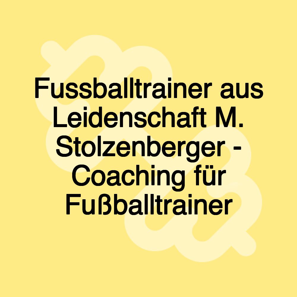 Fussballtrainer aus Leidenschaft M. Stolzenberger - Coaching für Fußballtrainer