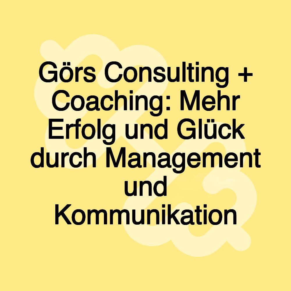 Görs Consulting + Coaching: Mehr Erfolg und Glück durch Management und Kommunikation