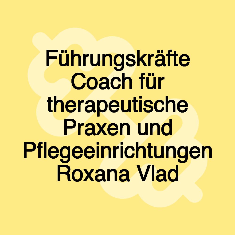 Führungskräfte Coach für therapeutische Praxen und Pflegeeinrichtungen Roxana Vlad