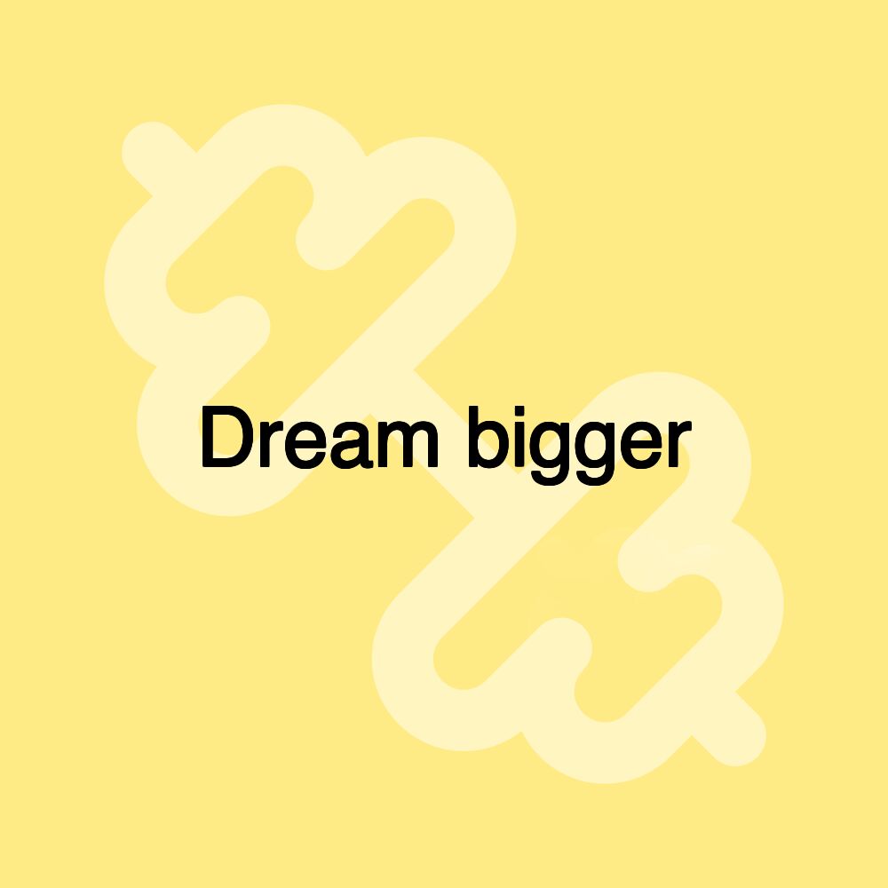 Dream bigger