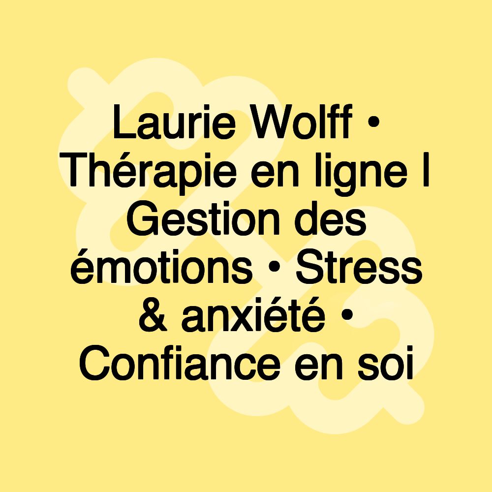 Laurie Wolff • Thérapie en ligne | Gestion des émotions • Stress & anxiété • Confiance en soi