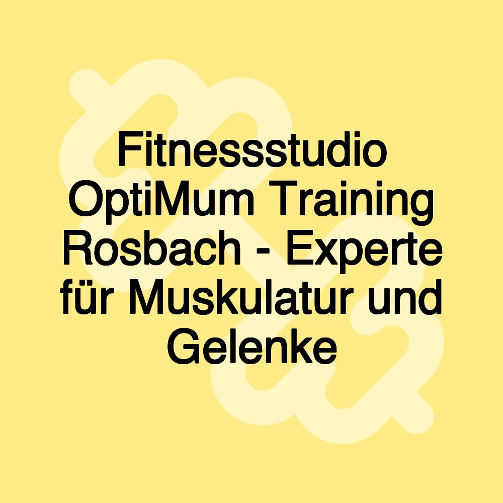 Fitnessstudio OptiMum Training Rosbach - Experte für Muskulatur und Gelenke