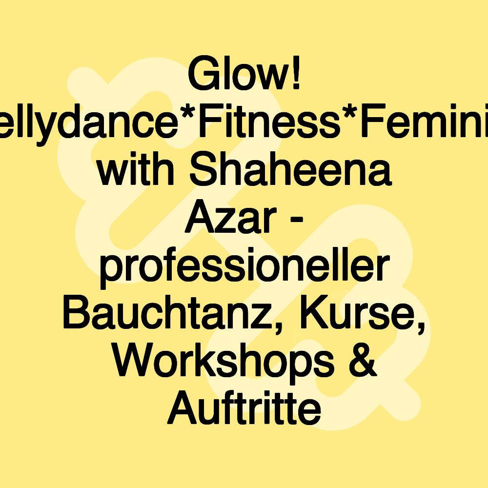 Glow! Bellydance*Fitness*Feminity with Shaheena Azar - professioneller Bauchtanz, Kurse, Workshops & Auftritte