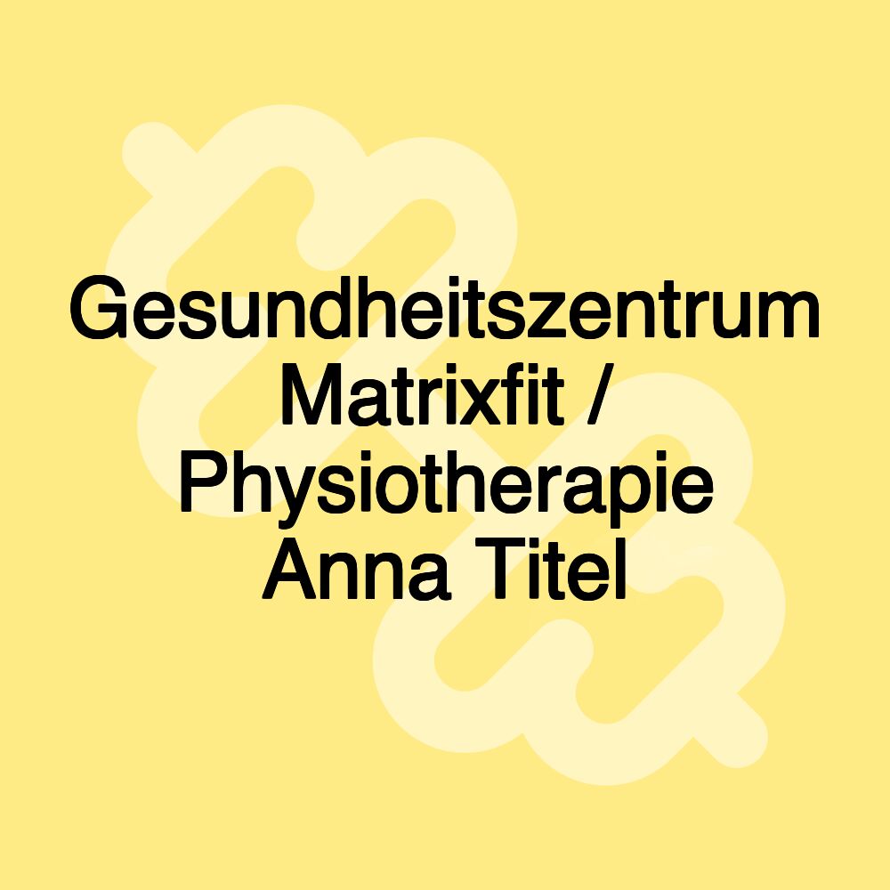 Gesundheitszentrum Matrixfit / Physiotherapie Anna Titel