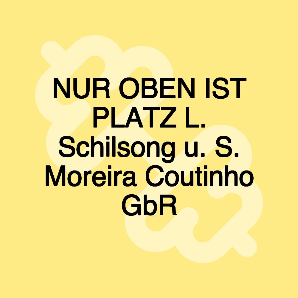 NUR OBEN IST PLATZ L. Schilsong u. S. Moreira Coutinho GbR