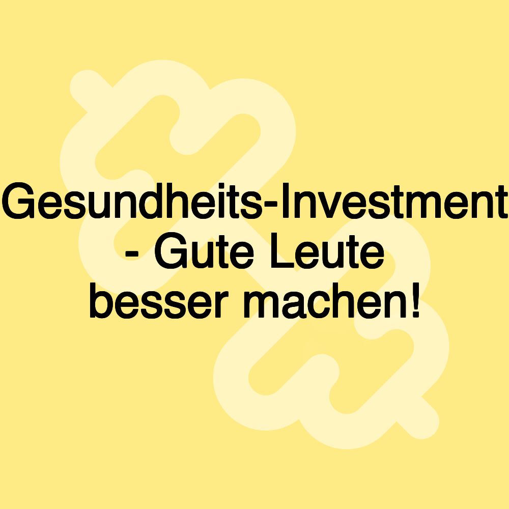 Gesundheits-Investment - Gute Leute besser machen!