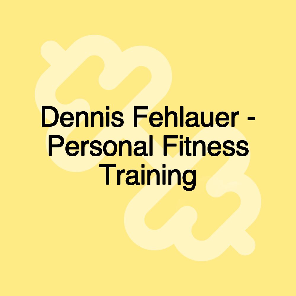 Dennis Fehlauer - Personal Fitness Training