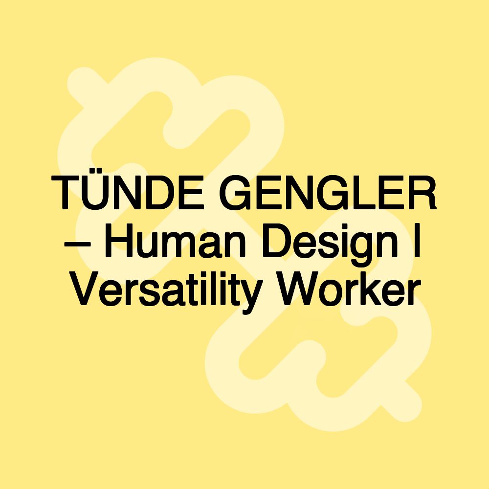 TÜNDE GENGLER – Human Design | Versatility Worker