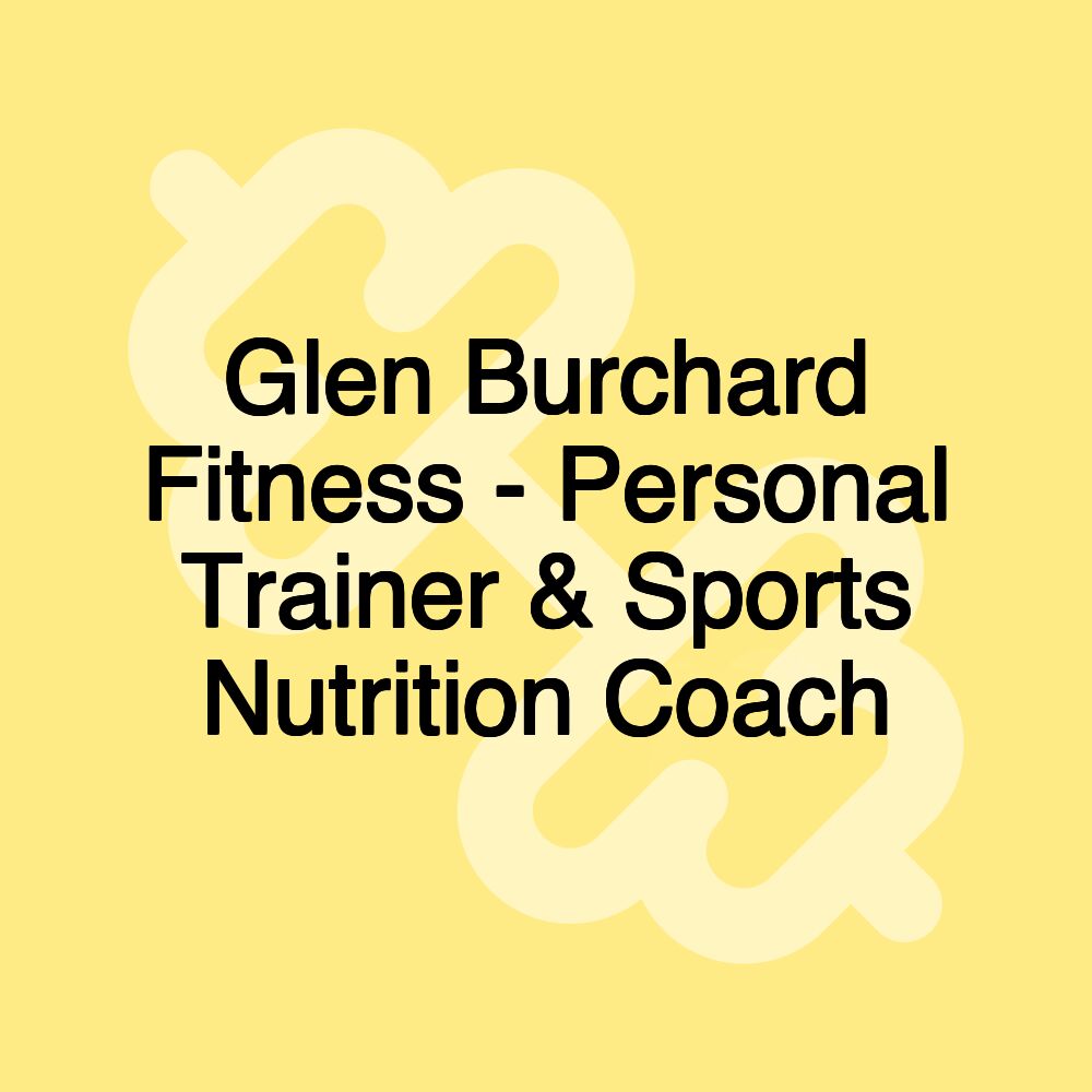 Glen Burchard Fitness - Personal Trainer & Sports Nutrition Coach