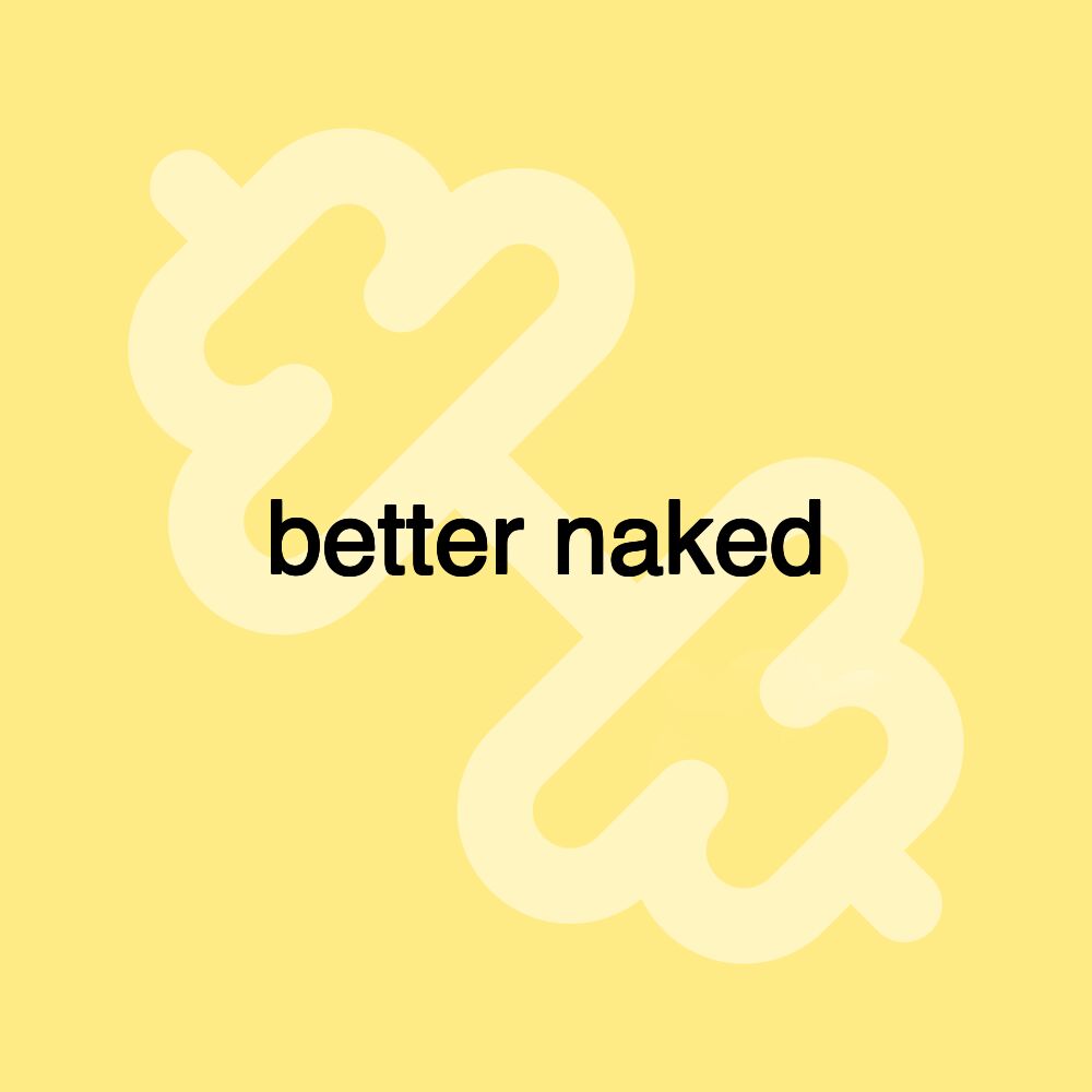 better naked