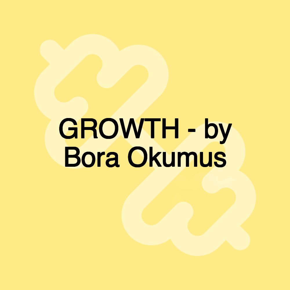 GROWTH - by Bora Okumus