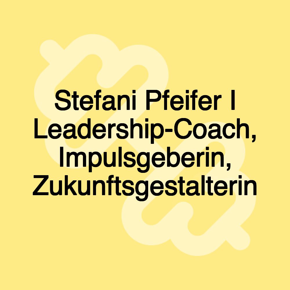 Stefani Pfeifer I Leadership-Coach, Impulsgeberin, Zukunftsgestalterin