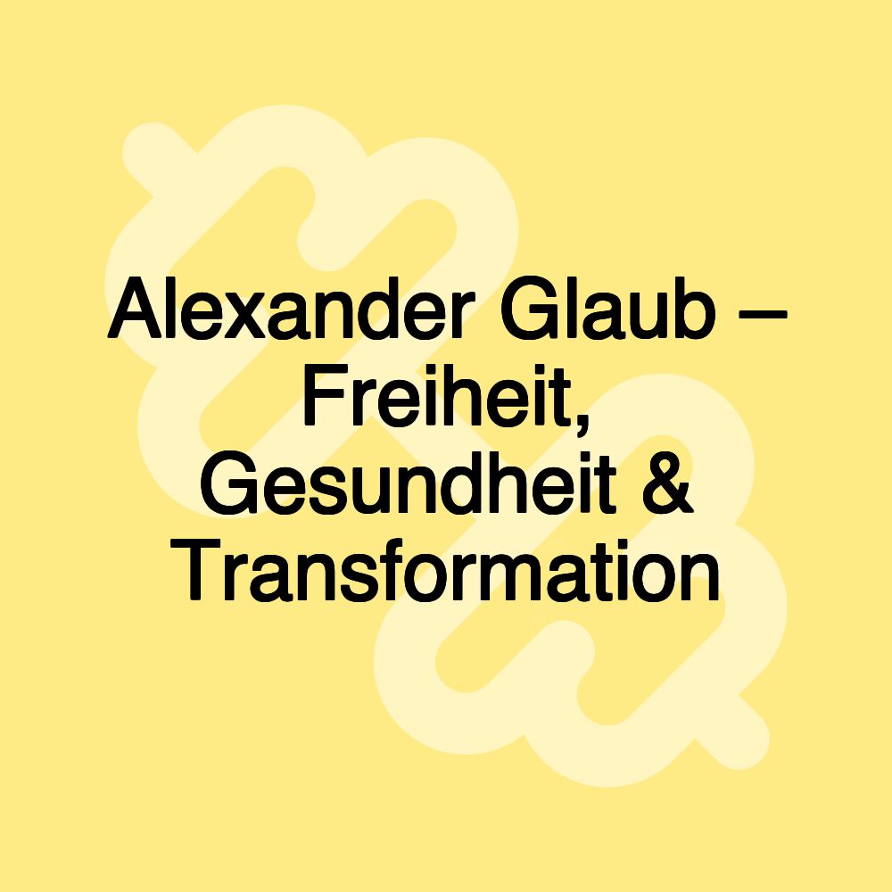 Alexander Glaub – Freiheit, Gesundheit & Transformation