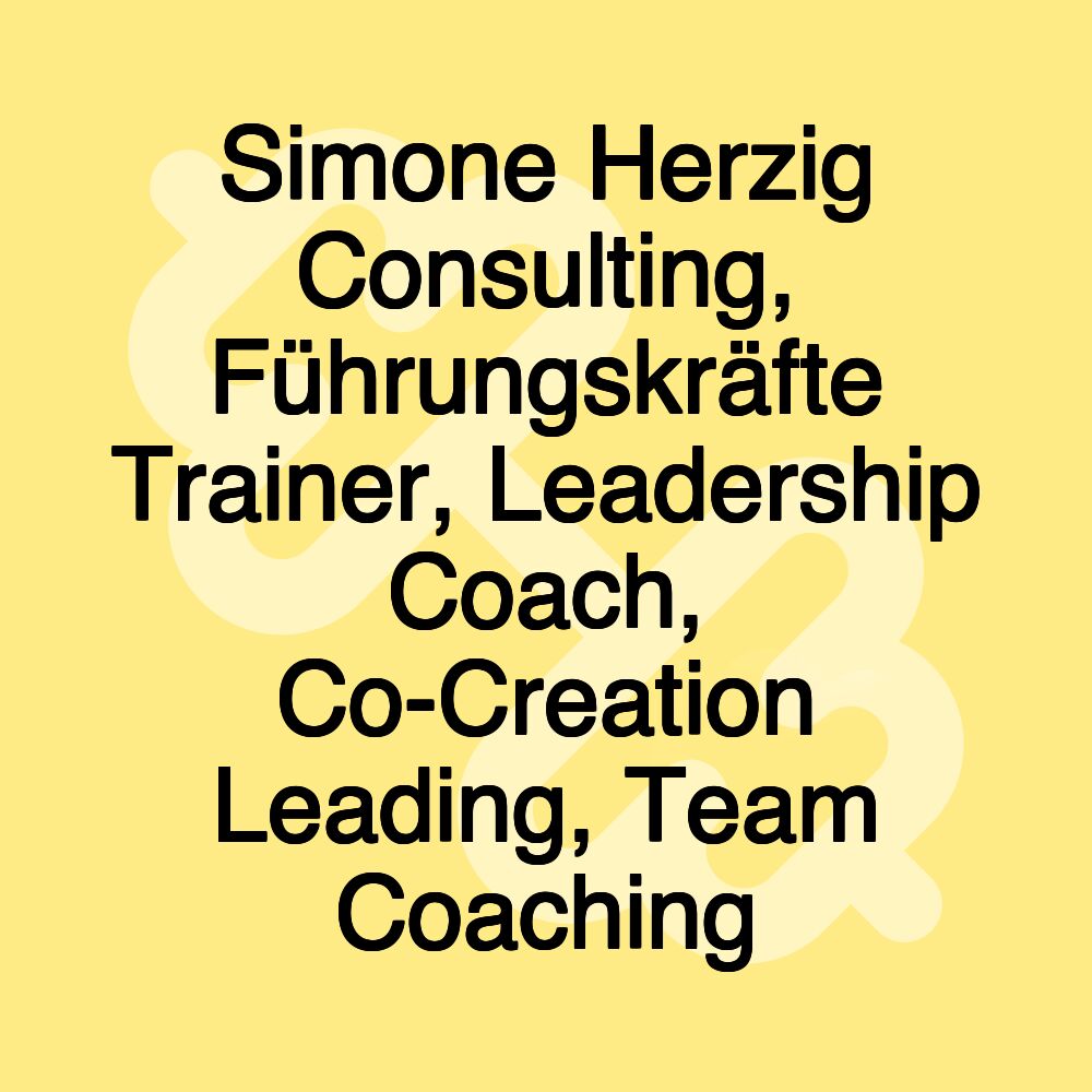 Simone Herzig Consulting, Führungskräfte Trainer, Leadership Coach, Co-Creation Leading, Team Coaching