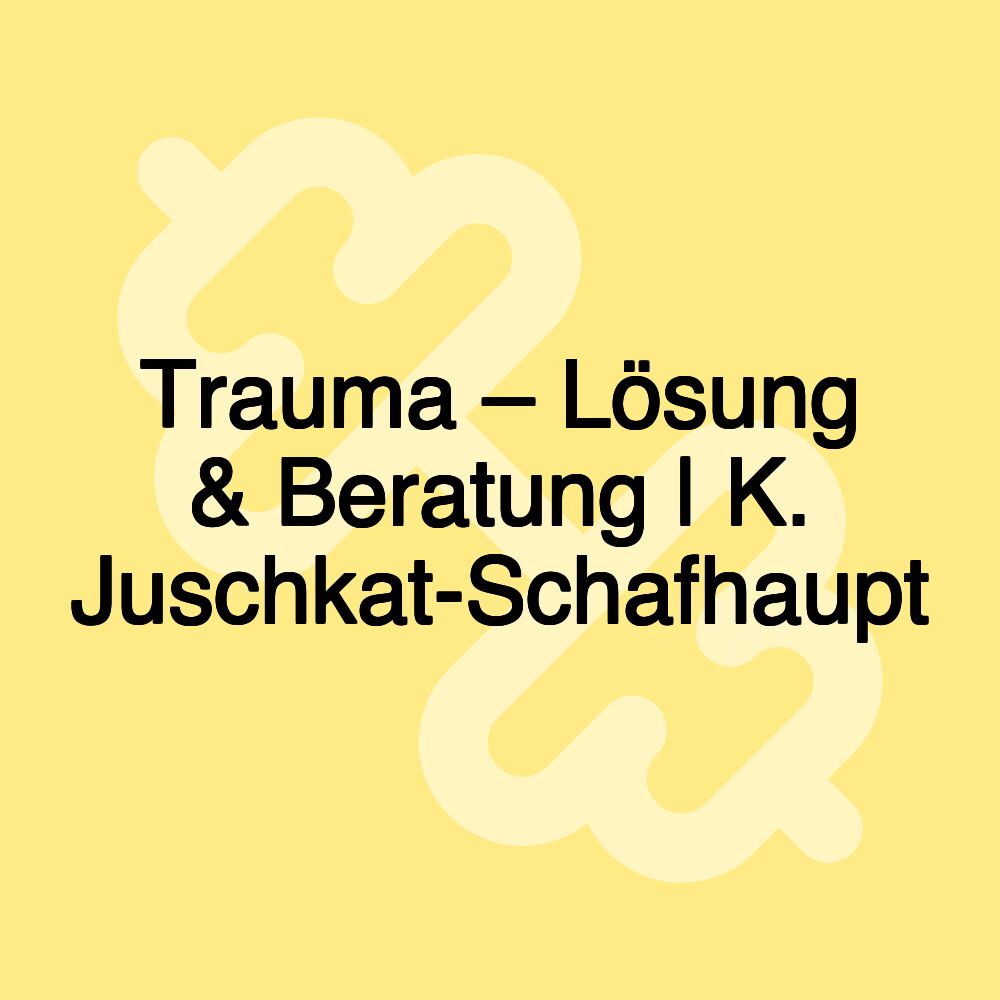 Trauma – Lösung & Beratung | K. Juschkat-Schafhaupt